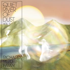 Richard Reed Parry - Quiet River of Dust Vol 1